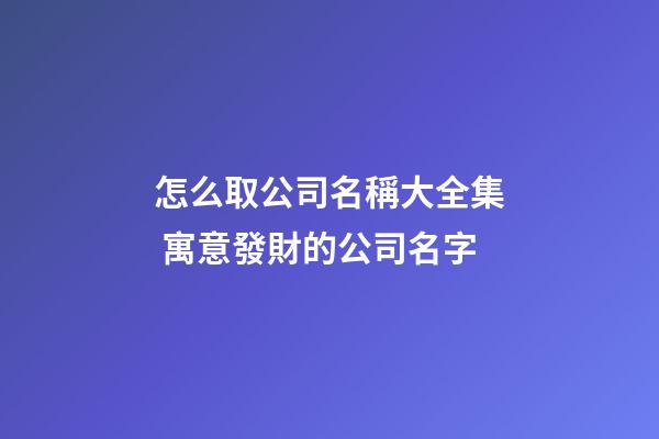 怎么取公司名稱大全集 寓意發財的公司名字